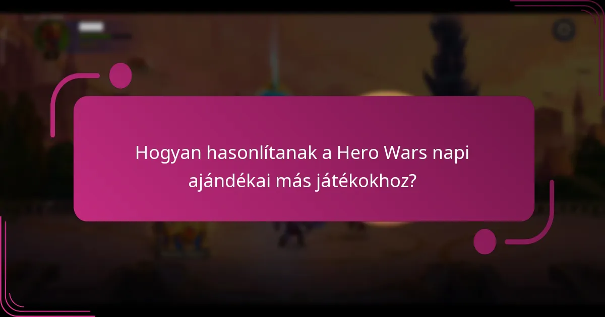 Hogyan hasonlítanak a Hero Wars napi ajándékai más játékokhoz?