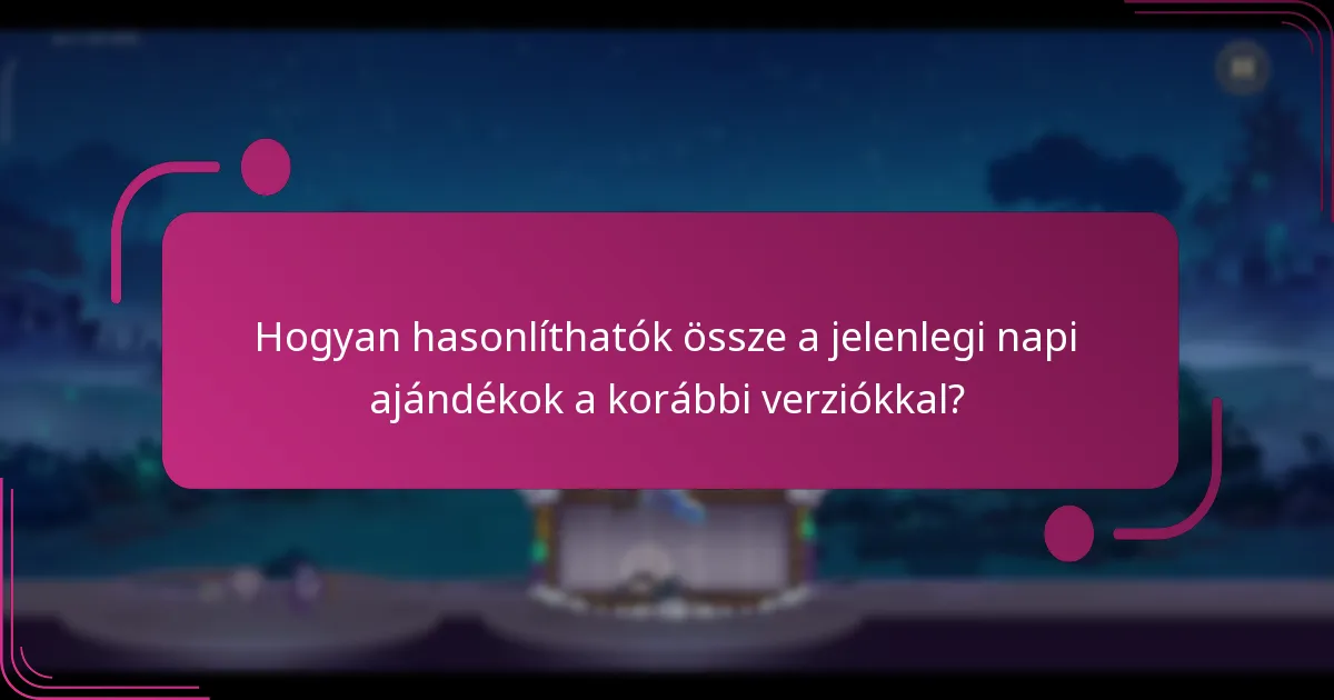 Hogyan hasonlíthatók össze a jelenlegi napi ajándékok a korábbi verziókkal?