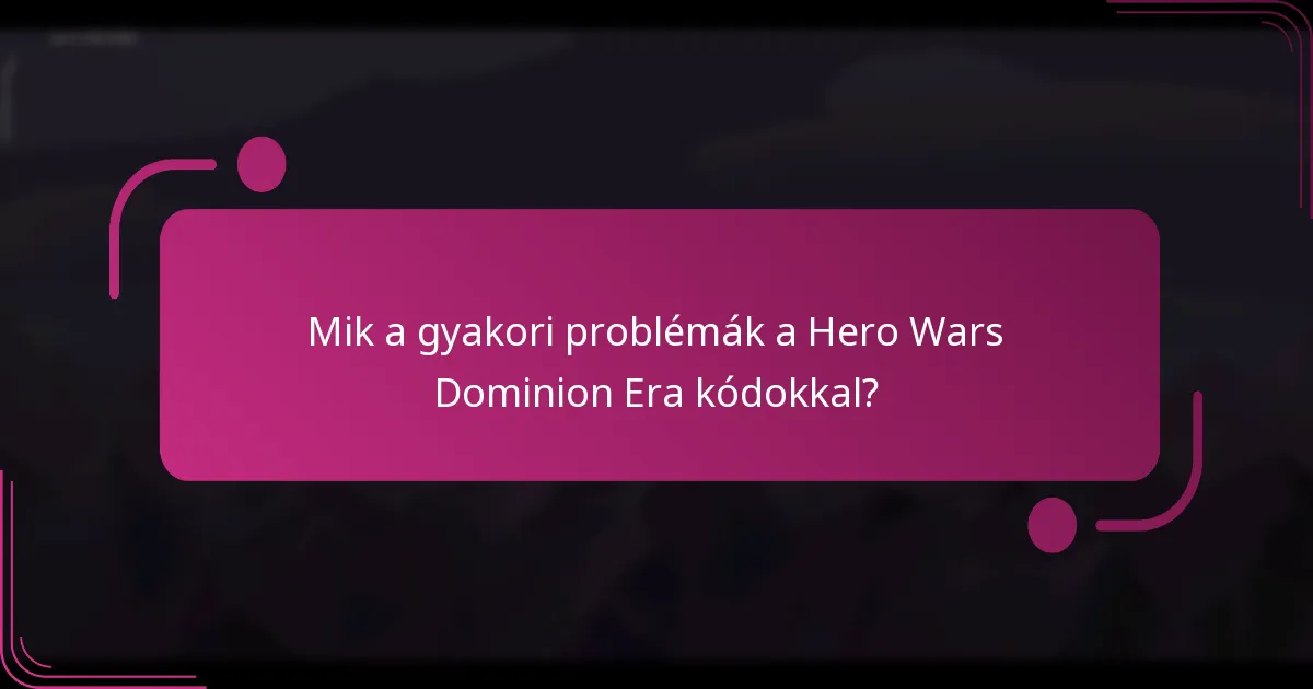 Mik a gyakori problémák a Hero Wars Dominion Era kódokkal?