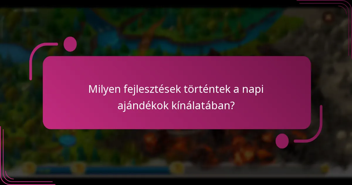 Milyen fejlesztések történtek a napi ajándékok kínálatában?