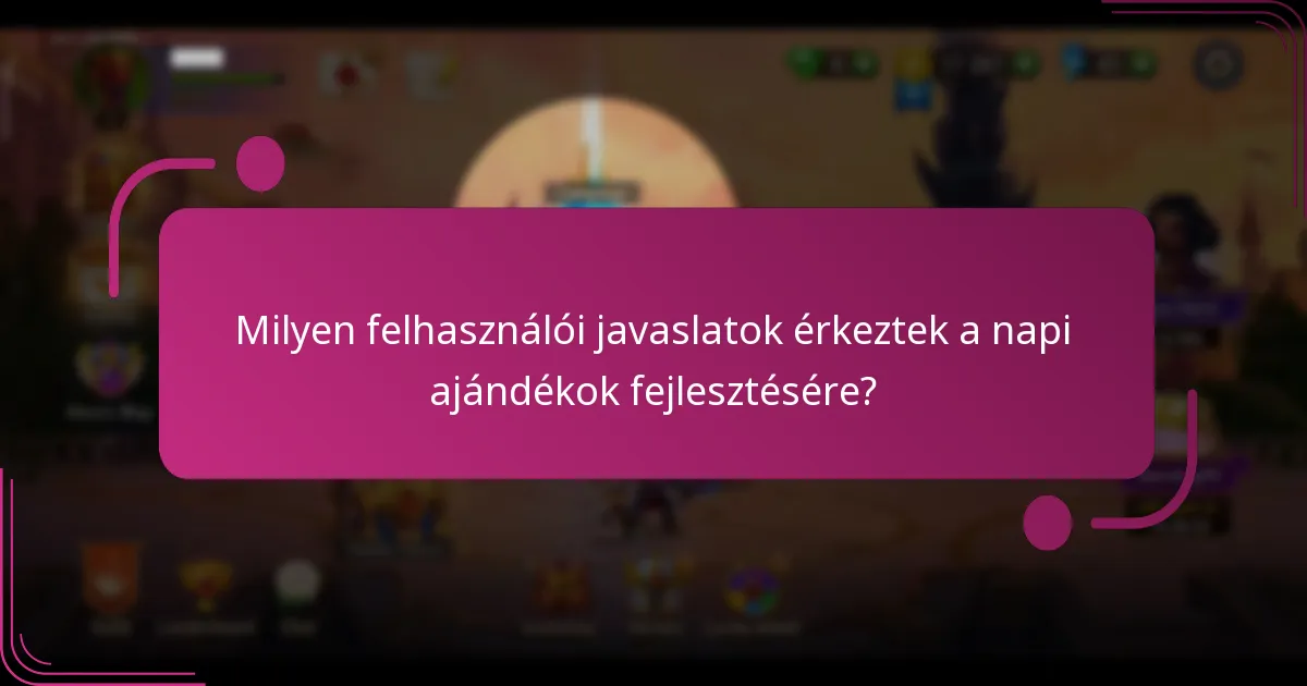 Milyen felhasználói javaslatok érkeztek a napi ajándékok fejlesztésére?