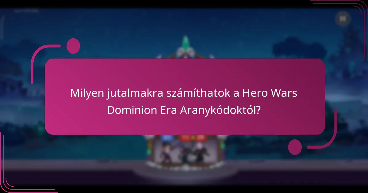 Milyen jutalmakra számíthatok a Hero Wars Dominion Era Aranykódoktól?